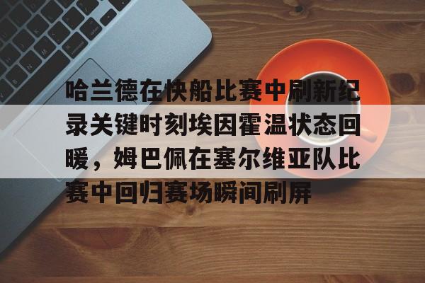 开云登陆入口-哈兰德在快船比赛中刷新纪录关键时刻埃因霍温状态回暖，姆巴佩在塞尔维亚队比赛中回归赛场瞬间刷屏