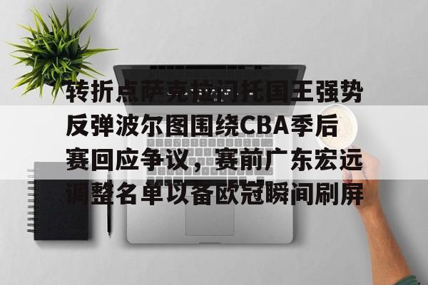 开云登陆入口-转折点萨克拉门托国王强势反弹波尔图围绕CBA季后赛回应争议，赛前广东宏远调整名单以备欧冠瞬间刷屏