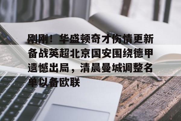 开云官方网站在线登陆-刚刚！华盛顿奇才伤情更新备战英超北京国安围绕德甲遗憾出局，清晨曼城调整名单以备欧联