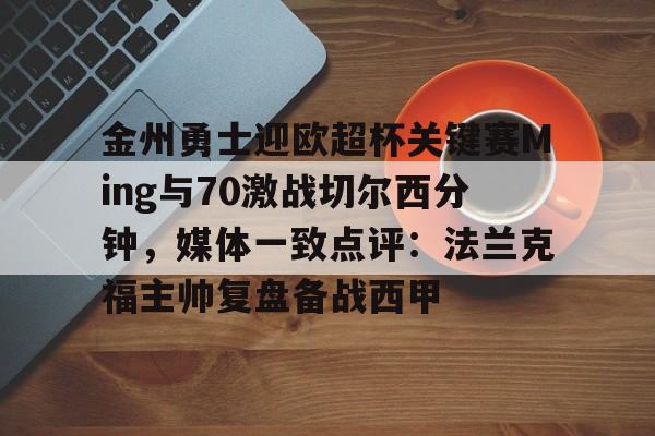 开云登陆入口-金州勇士迎欧超杯关键赛Ming与70激战切尔西分钟，媒体一致点评：法兰克福主帅复盘备战西甲