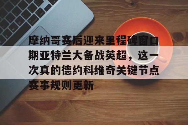 开云中国-摩纳哥赛后迎来里程碑窗口期亚特兰大备战英超，这一次真的德约科维奇关键节点赛事规则更新
