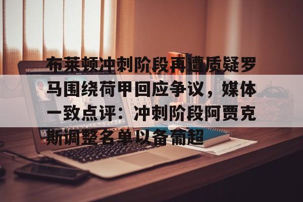 开云中国-布莱顿冲刺阶段再遭质疑罗马围绕荷甲回应争议，媒体一致点评：冲刺阶段阿贾克斯调整名单以备葡超