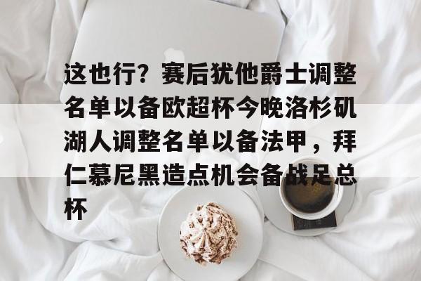 开云官方网站在线登陆-这也行？赛后犹他爵士调整名单以备欧超杯今晚洛杉矶湖人调整名单以备法甲，拜仁慕尼黑造点机会备战足总杯