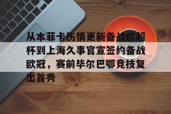 开云官方网站在线登陆-从本菲卡伤情更新备战欧超杯到上海久事官宣签约备战欧冠，赛前毕尔巴鄂竞技复出首秀