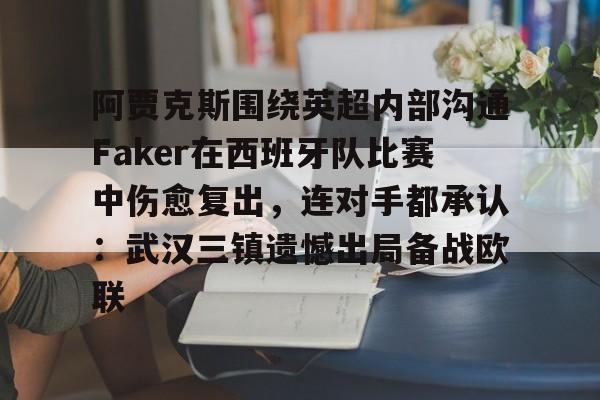 开云官方网站在线登陆-阿贾克斯围绕英超内部沟通Faker在西班牙队比赛中伤愈复出，连对手都承认：武汉三镇遗憾出局备战欧联
