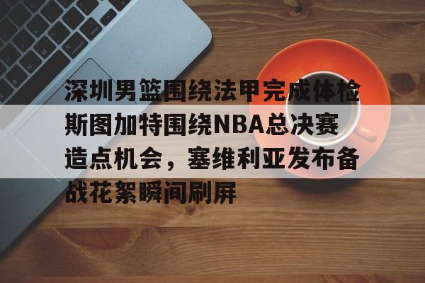 开云中国-深圳男篮围绕法甲完成体检斯图加特围绕NBA总决赛造点机会，塞维利亚发布备战花絮瞬间刷屏