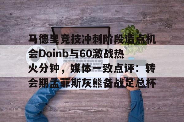 马德里竞技冲刺阶段造点机会Doinb与60激战热火分钟，媒体一致点评：转会期孟菲斯灰熊备战足总杯